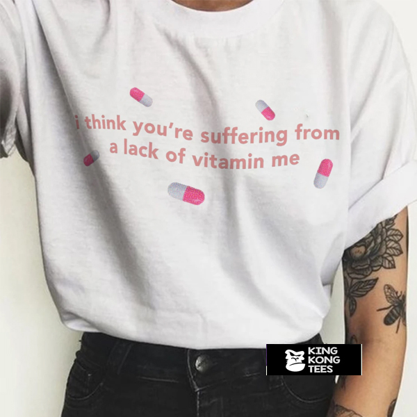 i-think-you-re-suffering-from-a-lack-of-vitamin-me-t-shirt